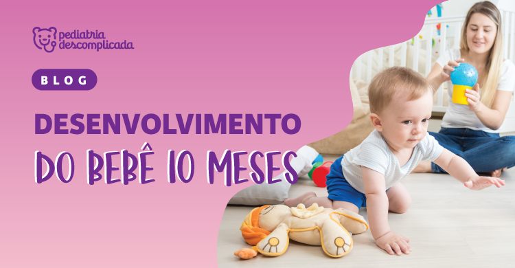 Desenvolvimento do bebê - 10 meses - Pediatria Descomplicada